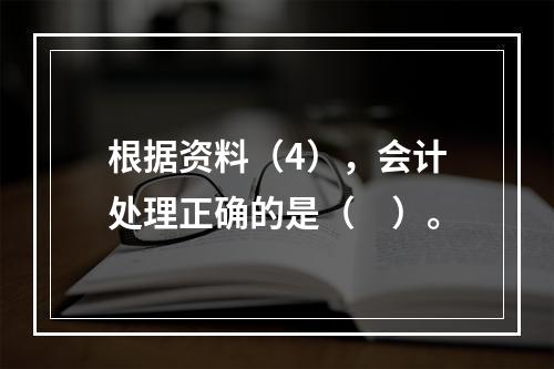 根据资料（4），会计处理正确的是（　）。