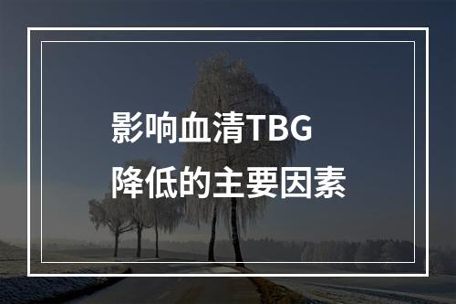 影响血清TBG降低的主要因素