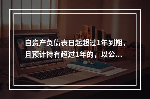 自资产负债表日起超过1年到期，且预计持有超过1年的，以公允价