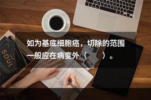 如为基底细胞癌，切除的范围一般应在病变外（　　）。