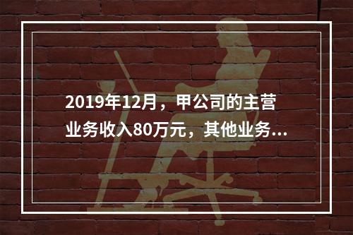 2019年12月，甲公司的主营业务收入80万元，其他业务收入