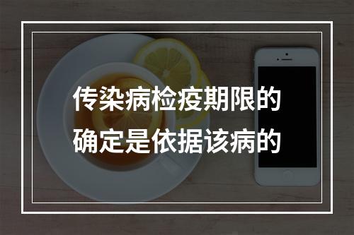 传染病检疫期限的确定是依据该病的