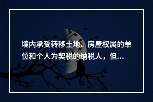 境内承受转移土地、房屋权属的单位和个人为契税的纳税人，但不包