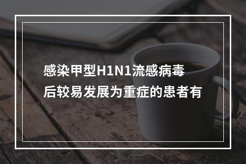 感染甲型H1N1流感病毒后较易发展为重症的患者有