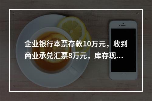 企业银行本票存款10万元，收到商业承兑汇票8万元，库存现金1