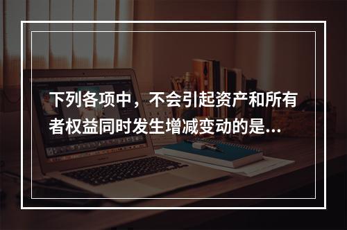 下列各项中，不会引起资产和所有者权益同时发生增减变动的是(　