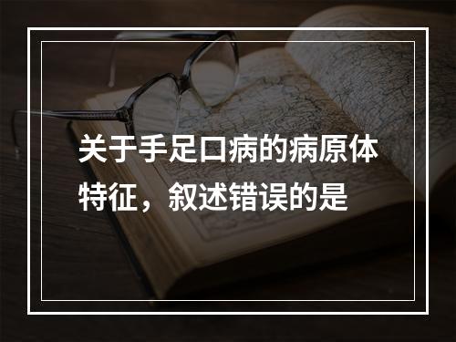 关于手足口病的病原体特征，叙述错误的是