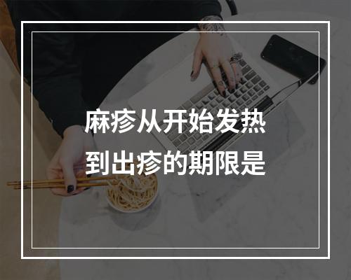 麻疹从开始发热到出疹的期限是