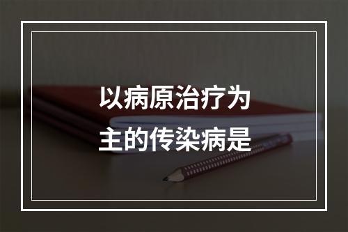 以病原治疗为主的传染病是