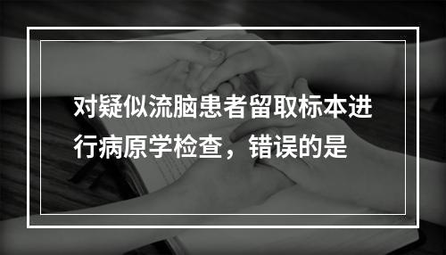 对疑似流脑患者留取标本进行病原学检查，错误的是