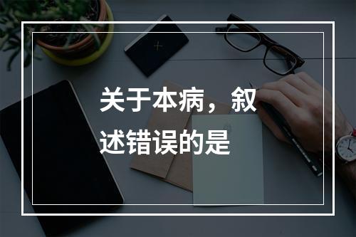 关于本病，叙述错误的是