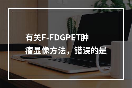 有关F-FDGPET肿瘤显像方法，错误的是