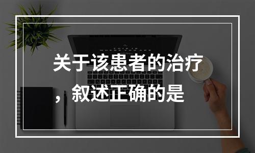 关于该患者的治疗，叙述正确的是