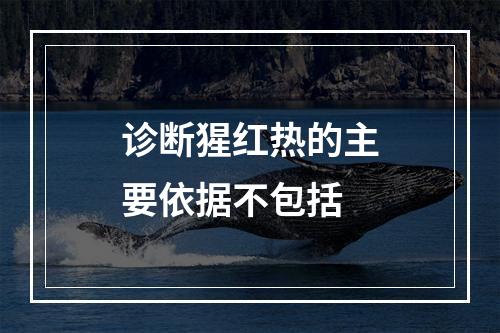 诊断猩红热的主要依据不包括