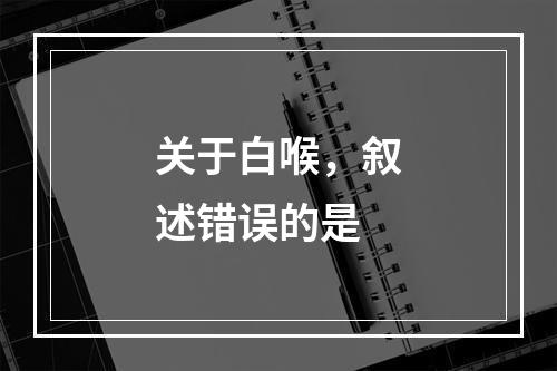 关于白喉，叙述错误的是