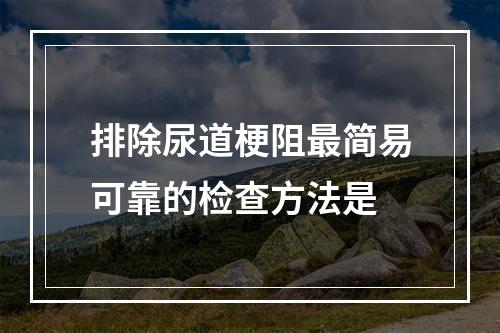 排除尿道梗阻最简易可靠的检查方法是