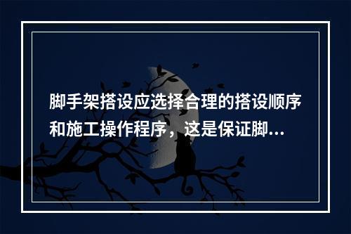 脚手架搭设应选择合理的搭设顺序和施工操作程序，这是保证脚手架