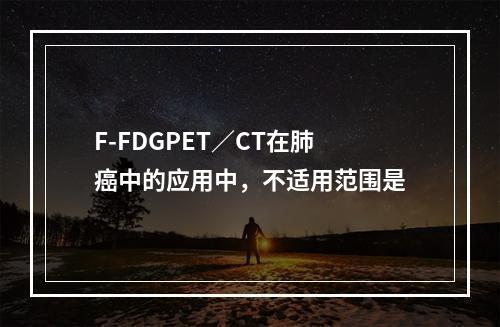 F-FDGPET／CT在肺癌中的应用中，不适用范围是