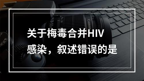 关于梅毒合并HIV感染，叙述错误的是