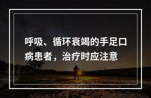 呼吸、循环衰竭的手足口病患者，治疗时应注意