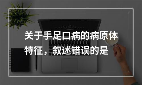 关于手足口病的病原体特征，叙述错误的是