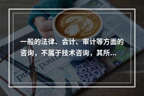 一般的法律、会计、审计等方面的咨询，不属于技术咨询，其所立合