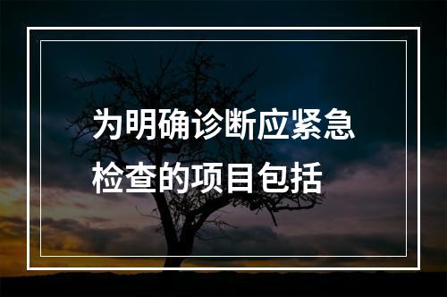 为明确诊断应紧急检查的项目包括