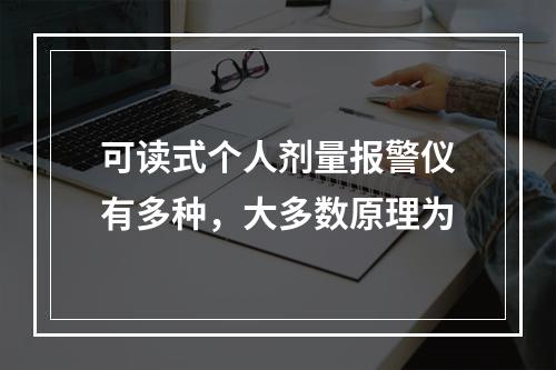 可读式个人剂量报警仪有多种，大多数原理为