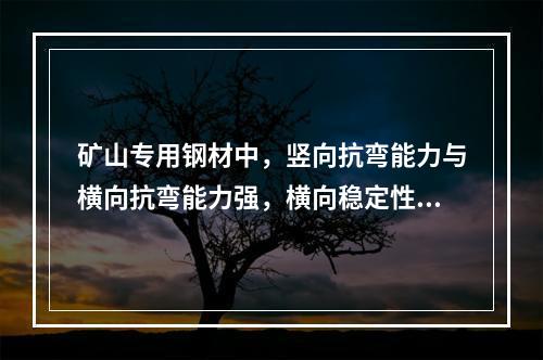 矿山专用钢材中，竖向抗弯能力与横向抗弯能力强，横向稳定性较好