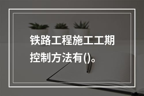 铁路工程施工工期控制方法有()。