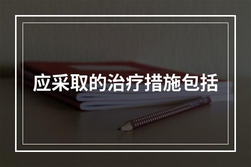 应采取的治疗措施包括