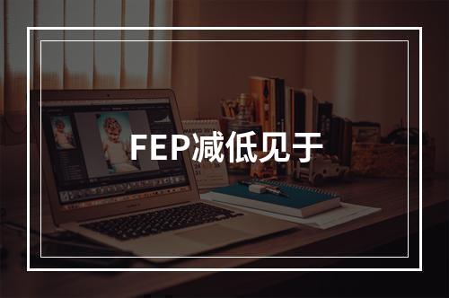 FEP减低见于