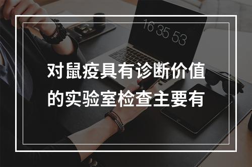 对鼠疫具有诊断价值的实验室检查主要有