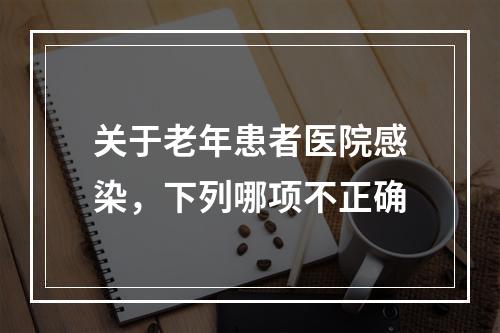 关于老年患者医院感染，下列哪项不正确