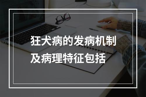 狂犬病的发病机制及病理特征包括