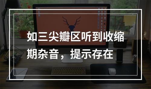 如三尖瓣区听到收缩期杂音，提示存在