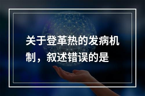 关于登革热的发病机制，叙述错误的是