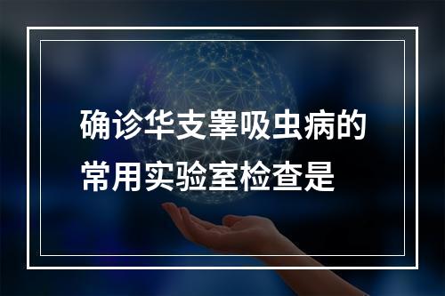 确诊华支睾吸虫病的常用实验室检查是