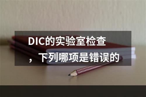 DIC的实验室检查，下列哪项是错误的