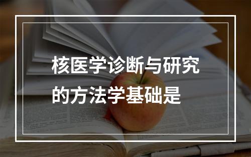 核医学诊断与研究的方法学基础是