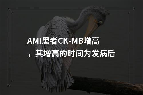 AMI患者CK-MB增高，其增高的时间为发病后