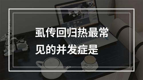 虱传回归热最常见的并发症是