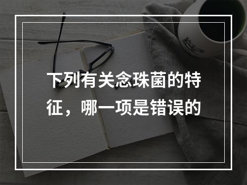 下列有关念珠菌的特征，哪一项是错误的