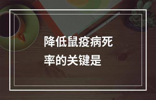 降低鼠疫病死率的关键是