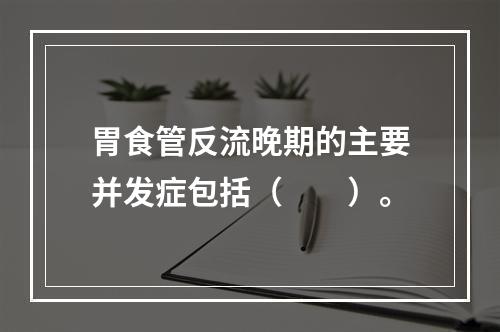 胃食管反流晚期的主要并发症包括（　　）。