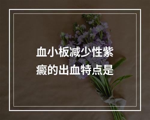 血小板减少性紫癜的出血特点是