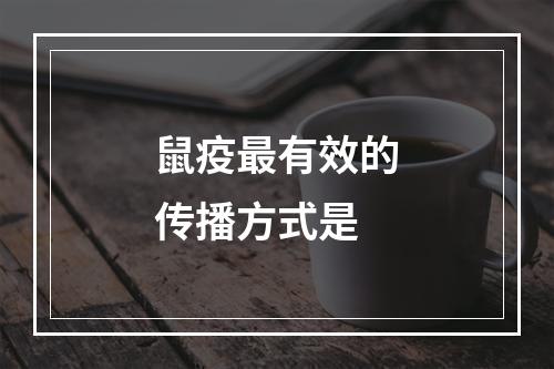 鼠疫最有效的传播方式是