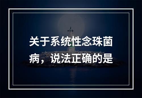 关于系统性念珠菌病，说法正确的是