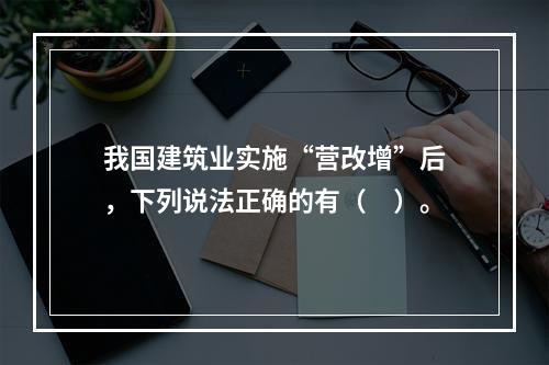 我国建筑业实施“营改增”后，下列说法正确的有（　）。