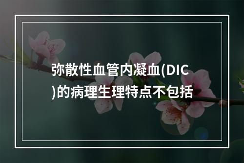 弥散性血管内凝血(DIC)的病理生理特点不包括